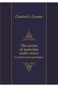 The Action of Materials Under Stress Or, Structural Mechanics