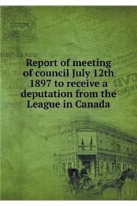 Report of Meeting of Council July 12th 1897 to Receive a Deputation from the League in Canada