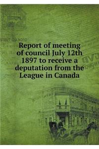 Report of meeting of council July 12th 1897 to receive a deputation from the League in Canada