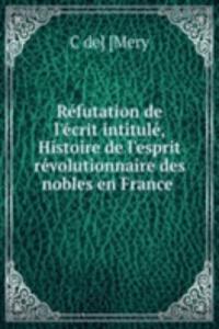 Refutation de l'ecrit intitule, Histoire de l'esprit revolutionnaire des nobles en France
