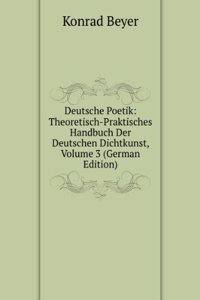 Deutsche Poetik: Theoretisch-Praktisches Handbuch Der Deutschen Dichtkunst, Volume 3 (German Edition)