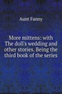 More mittens: with The doll's wedding and other stories. Being the third book of the series