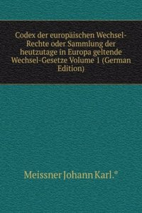 Codex der europaischen Wechsel-Rechte oder Sammlung der heutzutage in Europa geltende Wechsel-Gesetze Volume 1 (German Edition)