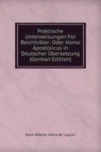 Praktische Unterweisungen Fur Beichtvater. Oder Homo Apostolicus in Deutscher Ubersetzung