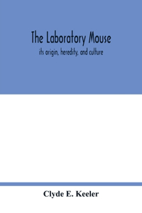 laboratory mouse; its origin, heredity, and culture