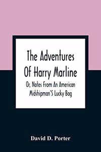 Adventures Of Harry Marline; Or, Notes From An American Midshipman'S Lucky Bag