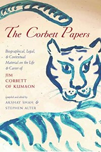 Corbett Papers, The: Biographical, Legal, & Contextual Material On The Life & Career Of Jim Corbett Of Kumaon