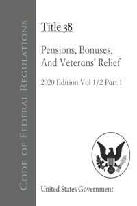 Code of Federal Regulations Title 38 Pensions, Bonuses, And Veterans' Relief 2020 Edition Volume 1/2 Part 1