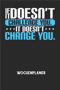 IF IT DOESN'T CHALLENGE YOU. IT DOESN'T CHANGE YOU. - Wochenplaner