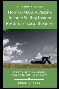 How to Make a passive Income Selling Instant Results to Local Business