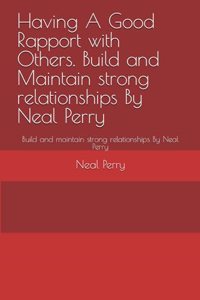 Having A Good Rapport with Others. Build and Maintain strong relationships By Neal Perry