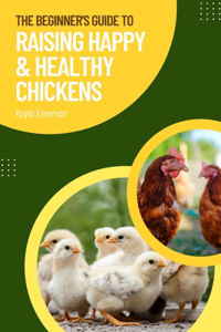 Beginner's Guide to Raising Happy and Healthy Chickens