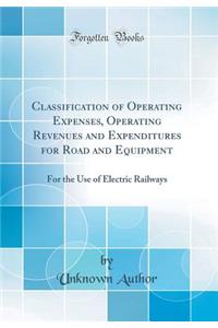 Classification of Operating Expenses, Operating Revenues and Expenditures for Road and Equipment: For the Use of Electric Railways (Classic Reprint)