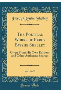 The Poetical Works of Percy Bysshe Shelley, Vol. 2 of 2: Given from His Own Editions and Other Authentic Sources (Classic Reprint)