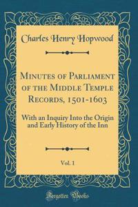 Minutes of Parliament of the Middle Temple Records, 1501-1603, Vol. 1: With an Inquiry Into the Origin and Early History of the Inn (Classic Reprint)