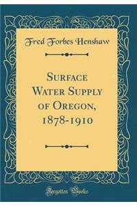 Surface Water Supply of Oregon, 1878-1910 (Classic Reprint)