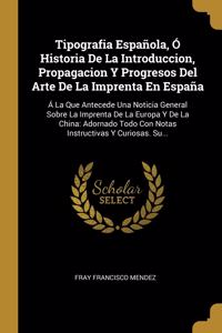 Tipografia Española, Ó Historia De La Introduccion, Propagacion Y Progresos Del Arte De La Imprenta En España