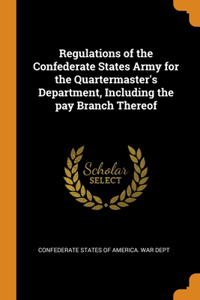 Regulations of the Confederate States Army for the Quartermaster's Department, Including the pay Branch Thereof