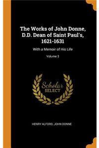 The Works of John Donne, D.D. Dean of Saint Paul's, 1621-1631: With a Memoir of His Life; Volume 3
