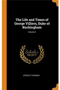 The Life and Times of George Villiers, Duke of Buckingham; Volume 3