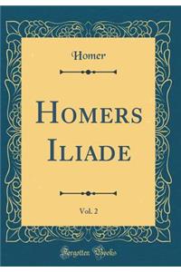 Homers Iliade, Vol. 2 (Classic Reprint)