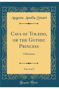 Cava of Toledo, or the Gothic Princess, Vol. 2 of 5: A Romance (Classic Reprint)