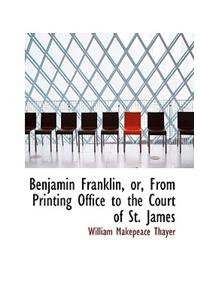 Benjamin Franklin, Or, from Printing Office to the Court of St. James