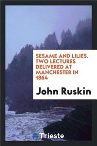 Sesame and Lilies. Two Lectures Delivered at Manchester in 1864