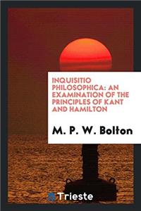 Inquisitio philosophica: an examination of the principles of Kant and Hamilton
