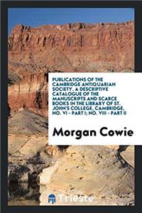 Publications of the Cambridge Antiquarian Society. A Descriptive Catalogue of the Manuscripts and Scarce Books in the Library of St. John's College, C
