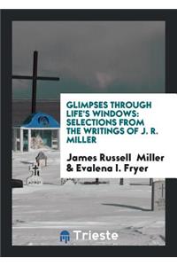 Glimpses Through Life's Windows: Selections from the Writings of J. R. Miller
