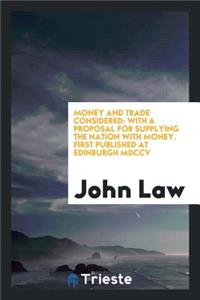 Money and Trade Considered: With a Proposal for Supplying the Nation with Money. First Published at Edinburgh 1705: With a Proposal for Supplying the Nation with Money. First Published at Edinburgh 1705