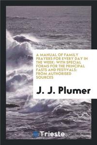 A Manual of Family Prayers for Every Day in the Week: With Special Forms for ...
