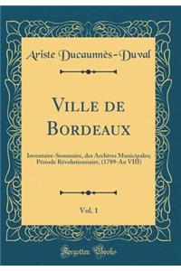 Ville de Bordeaux, Vol. 1: Inventaire-Sommaire, Des Archives Municipales; PÃ©riode RÃ©volutionnaire, (1789-An VIII) (Classic Reprint)