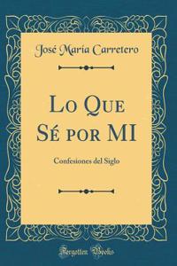 Lo Que SÃ© Por Mi: Confesiones del Siglo (Classic Reprint)