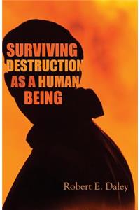 Surviving Destruction As A Human Being