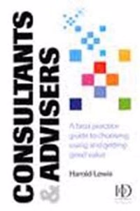 Consultants & Advisers (A Best Practice Guide To Choosing, Using & Getting Good Value)
