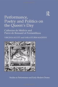 Performance, Poetry and Politics on the Queen's Day: Catherine de Medicis and Pierre de Ronsard at Fontainbleau (Studies in Performance and Early Modern Drama)