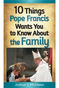 10 Things Pope Francis Wants You to Know about the Family