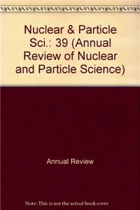 Nuclear & Particle Sci.: 39 (Annual Review of Nuclear and Particle Science)