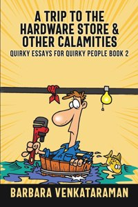 A Trip to the Hardware Store And Other Calamities (Quirky Essays for Quirky People Book 2)