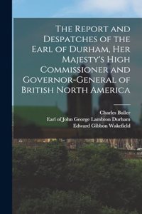 Report and Despatches of the Earl of Durham, Her Majesty's High Commissioner and Governor-General of British North America