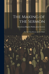 Making of the Sermon; For the Class-Room and the Study