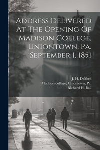 Address Delivered At The Opening Of Madison College, Uniontown, Pa. September 1, 1851