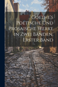 Goethe's Poetische Und Prosaische Werke in Zwei Bänden, Erster Band