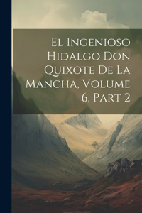 Ingenioso Hidalgo Don Quixote De La Mancha, Volume 6, part 2