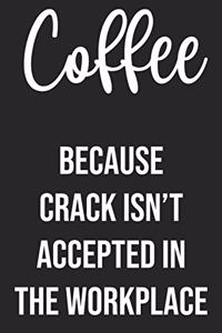 Coffee Because Crack Isn't Accepted in The Workplace