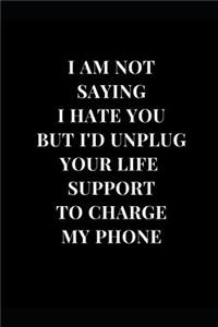 I Am Not Saying I Hate You But I'd Unplug Your Life Support To Charge My Phone