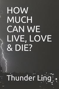 How Much Can We Live, Love & Die?