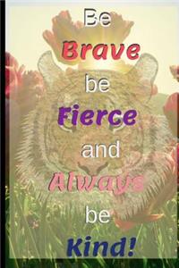 Be Brave Be Fierce And Always Be Kind!